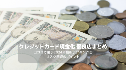 クレジットカード現金化 優良店まとめ｜口コミで選ぶ2024年最新ランキングとリスク回避のポイント