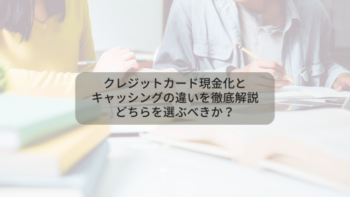 クレジットカード現金化とキャッシングの違いを徹底解説：どちらを選ぶべきか？